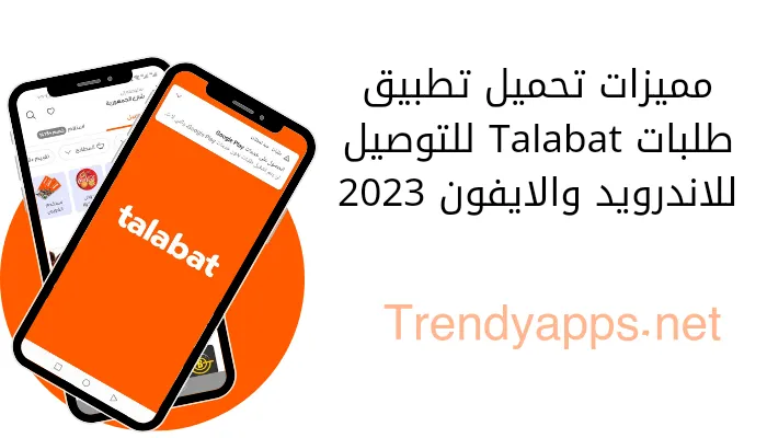 مميزات تحميل تطبيق طلبات Talabat للتوصيل للاندرويد والايفون 2023
