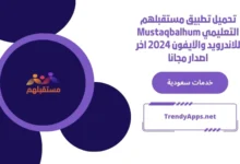 تحميل تطبيق مستقبلهم التعليمي Mustaqbalhum للاندرويد والآيفون 2024 اخر اصدار مجانا