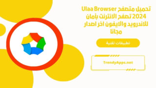 تحميل متصفح Ulaa Browser 2024 تصفح الانترنت بأمان للاندرويد والايفون اخر اصدار مجانا