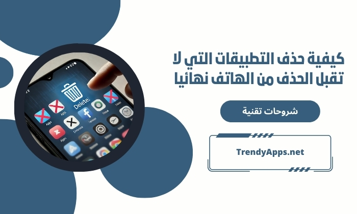 كيفية حذف التطبيقات التي لا تقبل الحذف من الهاتف نهائيا