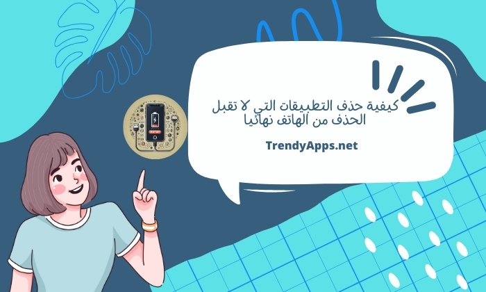 كيفية حذف التطبيقات التي لا تقبل الحذف من الهاتف نهائيا