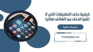 كيفية حذف التطبيقات التي لا تقبل الحذف من الهاتف نهائيا